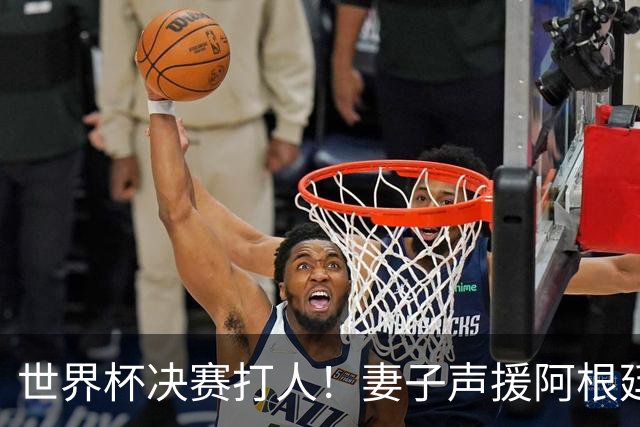 世界杯决赛打人！妻子声援阿根廷名将：满心敬佩，2个孩子以你为榜样