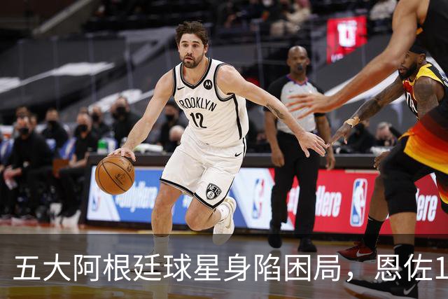 五大阿根廷球星身陷困局，恩佐1.2亿镑没人敢买，传奇门神想走走不了