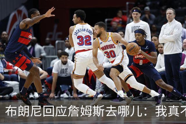 布朗尼回应詹姆斯去哪儿：我真不知道 如果加盟勇士真是太疯狂