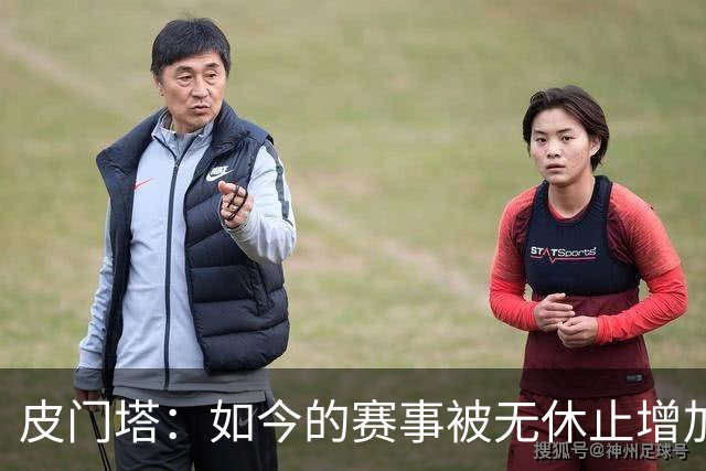 皮门塔：如今的赛事被无休止增加，我有些球员连续4年没怎么休假