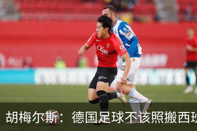 胡梅尔斯：德国足球不该照搬西班牙传控，而丢了看家本领