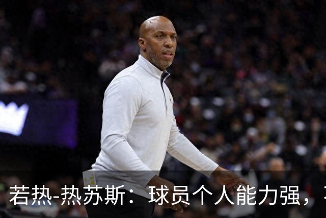 若热-热苏斯：球员个人能力强，不代表组合在一起就一定强