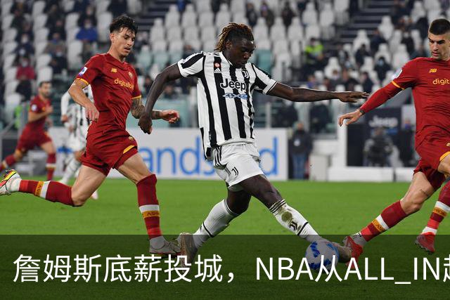 詹姆斯底薪投城，NBA从ALL IN超巨迈入“强运营时代”