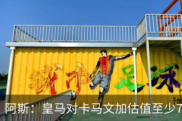 阿斯：皇马对卡马文加估值至少7000万欧，卖掉他才可能签奥利塞