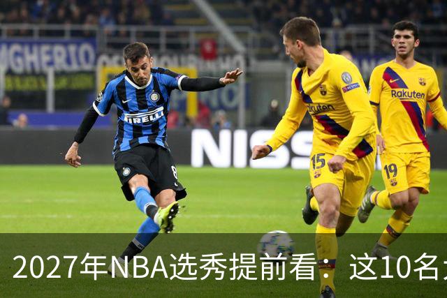 2027年NBA选秀提前看：这10名大学生返校后，首轮前景飙升