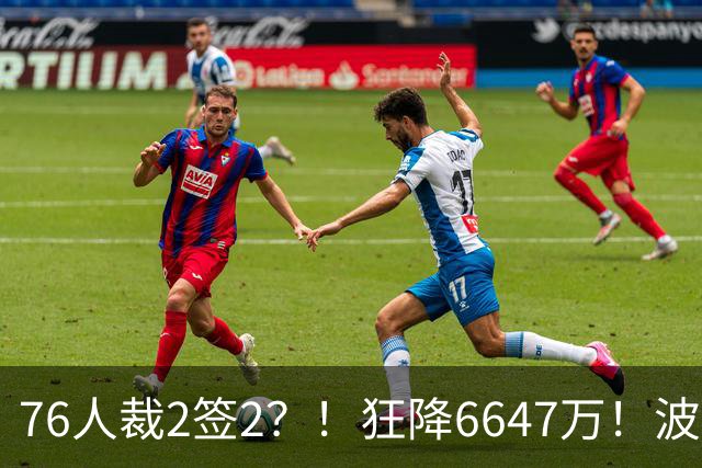 76人裁2签2？！狂降6647万！波普格林底薪投奔詹姆斯？