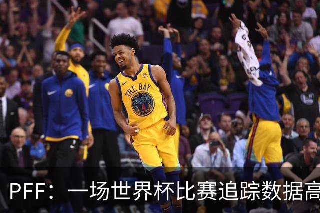 PFF：一场世界杯比赛追踪数据高达1.2GB，30Hz坐标精确还原梅西每个动作
